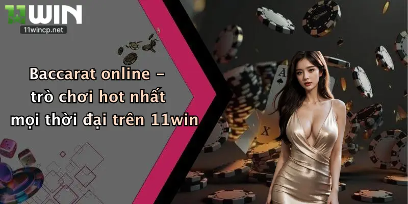 Baccarat online - trò chơi hot nhất mọi thời đại trên 11win