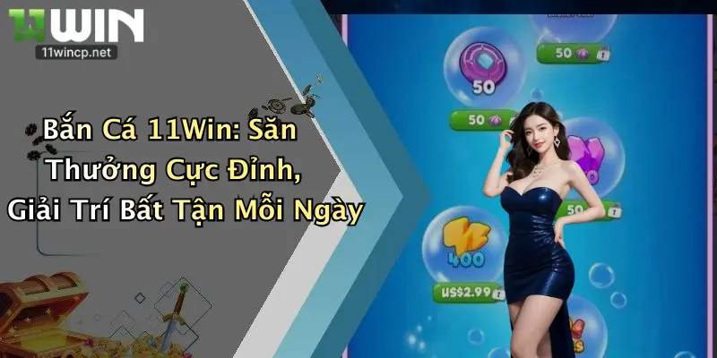 Bắn Cá 11Win: Săn Thưởng Cực Đỉnh, Giải Trí Bất Tận Mỗi Ngày