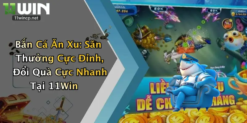 Bắn Cá Ăn Xu: Săn Thưởng Cực Đỉnh, Đổi Quà Cực Nhanh Tại 11Win