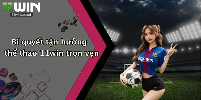 Bí quyết tận hưởng thể thao 11win trọn vẹn