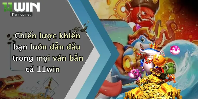 Chiến lược khiến bạn luôn dẫn đầu trong mọi ván bắn cá 11win