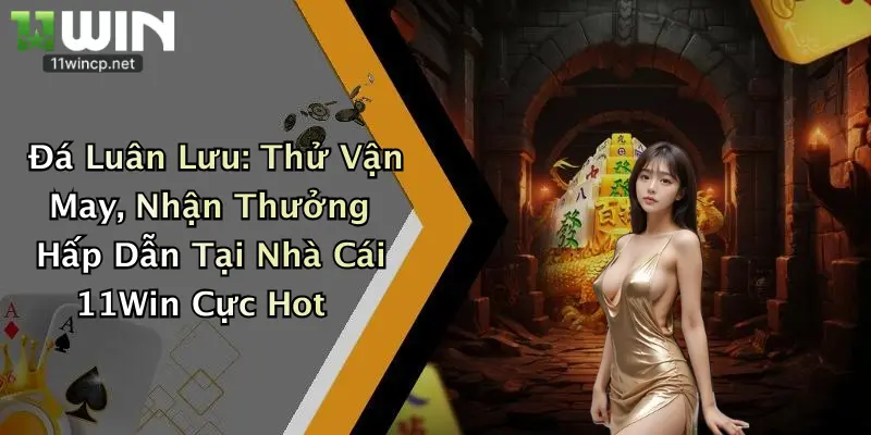 Đá Luân Lưu: Thử Vận May, Nhận Thưởng Hấp Dẫn Tại Nhà Cái 11Win Cực Hot