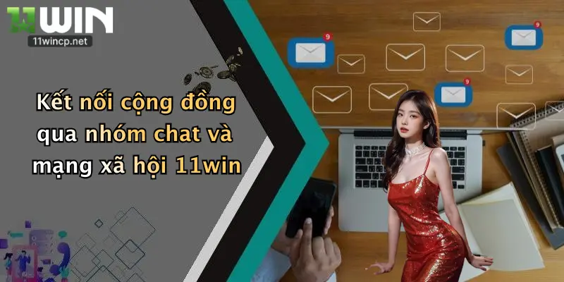 Kết nối cộng đồng qua nhóm chat và mạng xã hội 11win
