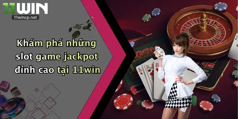 Khám phá những slot game jackpot đỉnh cao tại 11win