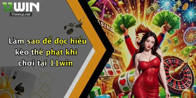 Làm sao để đọc hiểu kèo thẻ phạt khi chơi tại 11win