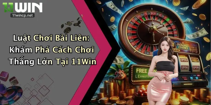 Luật Chơi Bài Liên: Khám Phá Cách Chơi Thắng Lớn Tại 11Win