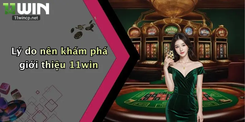 Lý do nên khám phá giới thiệu 11win