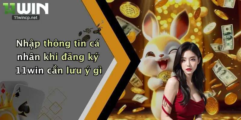 Nhập thông tin cá nhân khi đăng ký 11win cần lưu ý gì