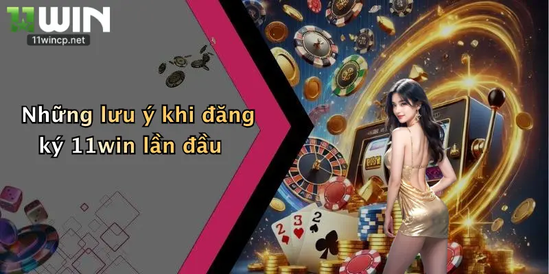Những lưu ý khi đăng ký 11win lần đầu