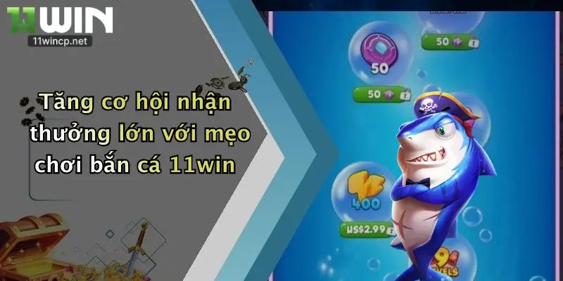 Tăng cơ hội nhận thưởng lớn với mẹo chơi bắn cá 11win