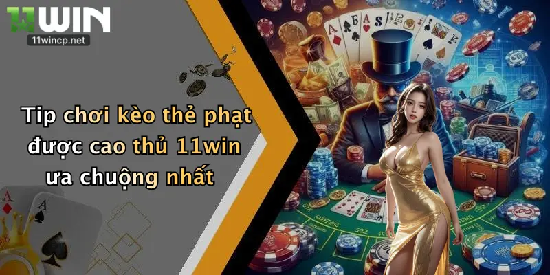 Tip chơi kèo thẻ phạt được cao thủ 11win ưa chuộng nhất