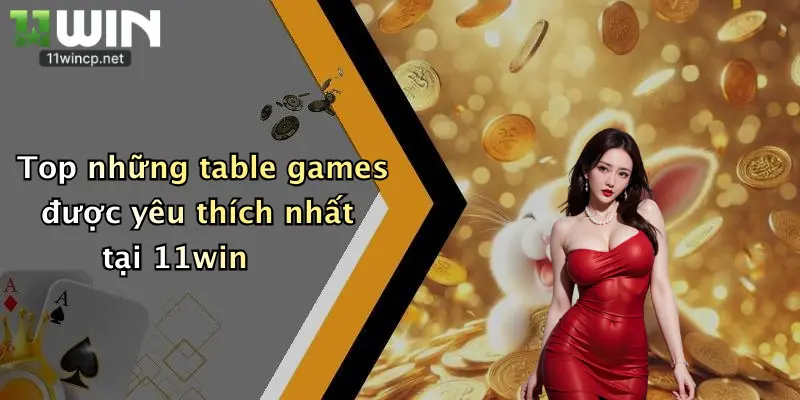 Top những table games được yêu thích nhất tại 11win