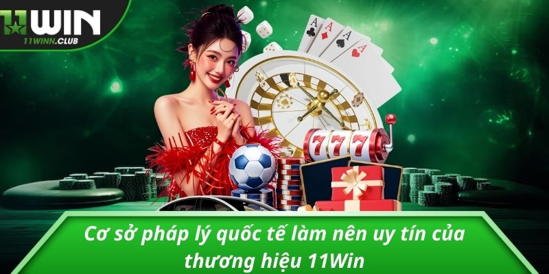 Cơ sở pháp lý quốc tế làm nên uy tín của thương hiệu 11Win